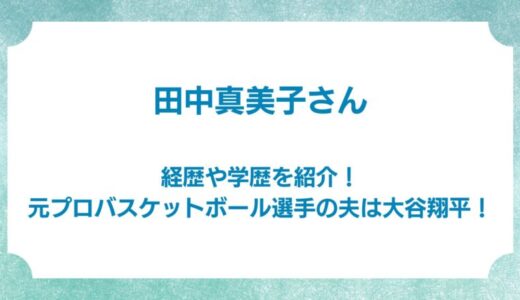 田中真美子さんの経歴や学歴を紹介！元プロバスケットボール選手の夫は大谷翔平！