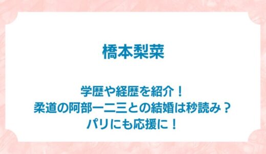 橋本梨菜の学歴や経歴を紹介！柔道の阿部一二三との結婚は秒読み？パリにも応援に！