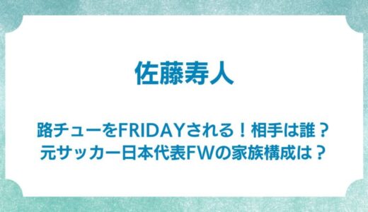 佐藤寿人が路チューをFRIDAYされる！相手は誰？元サッカー日本代表FWの家族構成は？