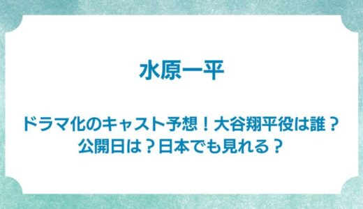 水原一平のドラマ化のキャスト予想！大谷翔平役は誰？公開日は？日本でも見れる？