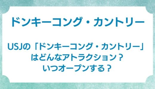 USJの「ドンキーコング・カントリー」はどんなアトラクション？いつオープンする？