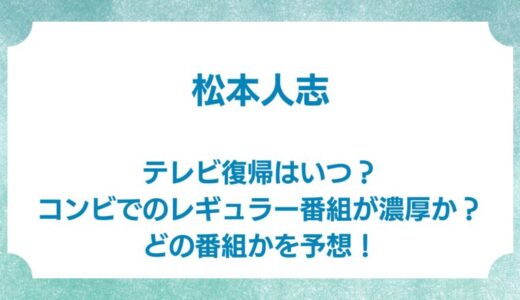 松本人志のテレビ復帰はいつ？コンビでのレギュラー番組が濃厚か？どの番組かを予想！